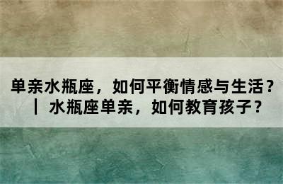 单亲水瓶座，如何平衡情感与生活？｜ 水瓶座单亲，如何教育孩子？